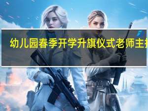幼儿园春季开学升旗仪式老师主持词
