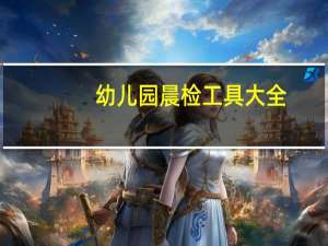 幼儿园晨检工具大全（幼儿园晨检工作流程）