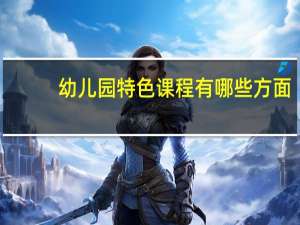 幼儿园特色课程有哪些方面
