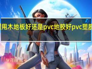 幼儿园用木地板好还是pvc地胶好 pvc塑胶地板哪家好