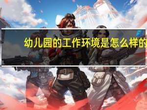幼儿园的工作环境是怎么样的