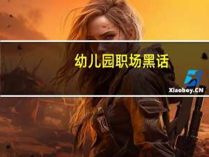幼儿园职场黑话，请勿务必远离假领导