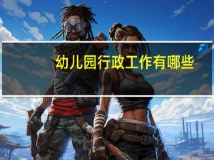 幼儿园行政工作有哪些
