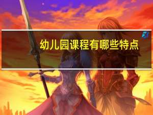 幼儿园课程有哪些特点