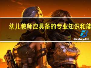 幼儿教师应具备的专业知识和能力