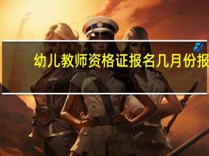 幼儿教师资格证报名几月份报
