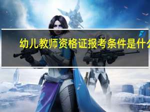 幼儿教师资格证报考条件是什么