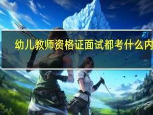 幼儿教师资格证面试都考什么内容