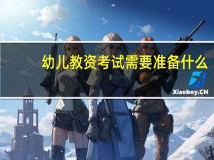 幼儿教资考试需要准备什么