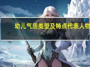 幼儿气质类型及特点代表人物（幼儿气质类型及特点及措施）