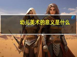 幼儿美术的意义是什么