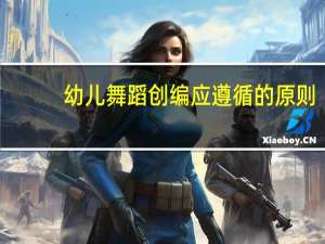 幼儿舞蹈创编应遵循的原则