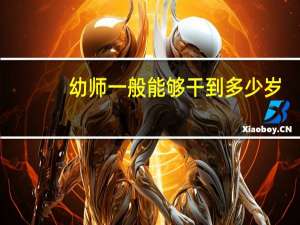 幼师一般能够干到多少岁