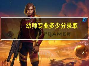 幼师专业多少分录取