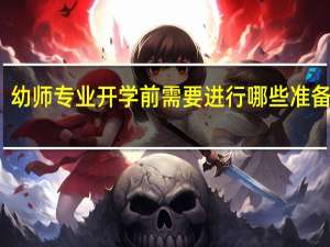 幼师专业开学前需要进行哪些准备工作