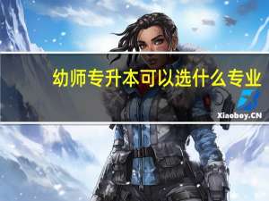 幼师专升本可以选什么专业