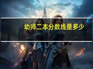 幼师二本分数线是多少