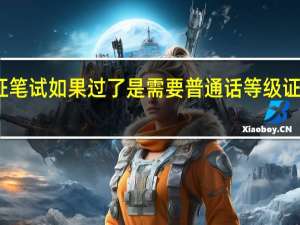 幼师教师资格证笔试如果过了是需要普通话等级证书然后再去报名面试，还是笔试过了就可以面试，然后面试过