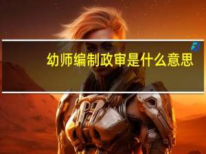 幼师编制政审是什么意思