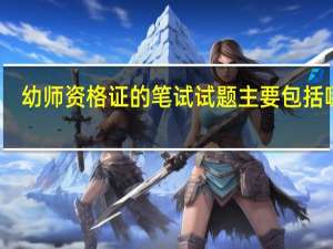 幼师资格证的笔试试题主要包括哪些