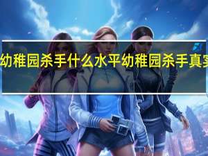 幼稚园杀手什么水平 幼稚园杀手真实身份