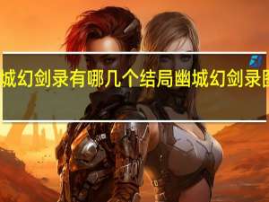 幽城幻剑录有哪几个结局 幽城幻剑录图文攻略