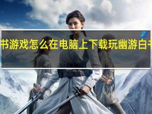 幽游白书游戏怎么在电脑上下载玩 幽游白书游戏在线玩