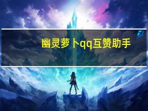 幽灵萝卜qq互赞助手 - 抖音播放量软件免费