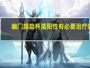 幽门螺旋杆菌阳性有必要治疗吗（幽门螺旋杆菌正常值）