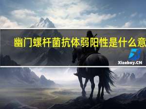 幽门螺杆菌抗体弱阳性是什么意思（幽门螺杆菌抗体弱阳性是什么）