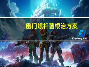 幽门螺杆菌根治方案（幽门螺杆菌如何根治）