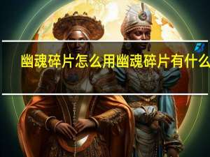 幽魂碎片怎么用 幽魂碎片有什么用