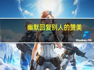 幽默回复别人的赞美