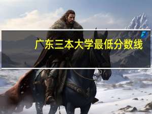 广东三本大学最低分数线