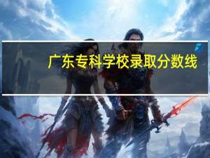 广东专科学校录取分数线