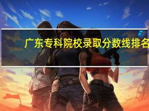 广东专科院校录取分数线排名