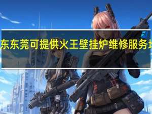 广东东莞可提供火王壁挂炉维修服务地址在哪