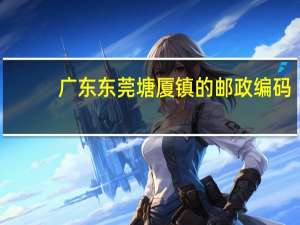 广东东莞塘厦镇的邮政编码（东莞市塘厦镇邮政编码）