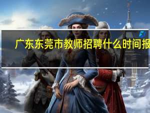 广东东莞市教师招聘什么时间报名