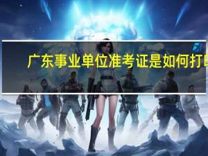 广东事业单位准考证是如何打印
