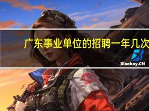 广东事业单位的招聘一年几次