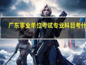 广东事业单位考试专业科目考什么
