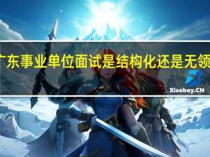 广东事业单位面试是结构化还是无领导面试