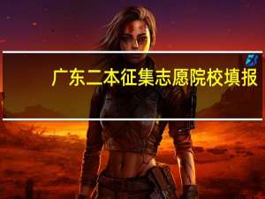 广东二本征集志愿院校填报