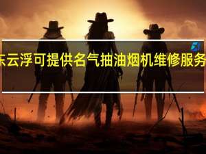 广东云浮可提供名气抽油烟机维修服务地址在哪