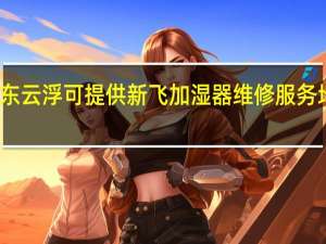 广东云浮可提供新飞加湿器维修服务地址在哪