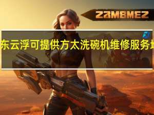 广东云浮可提供方太洗碗机维修服务地址在哪