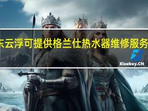广东云浮可提供格兰仕热水器维修服务地址在哪