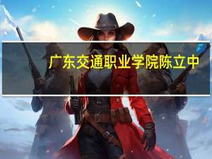 广东交通职业学院陈立中（广东交通职业学院）