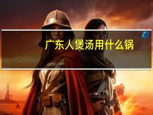 广东人煲汤用什么锅